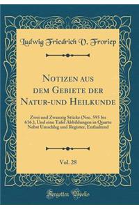 Notizen Aus Dem Gebiete Der Natur-Und Heilkunde, Vol. 28: Zwei Und Zwanzig StÃ¼cke (Nro. 595 Bis 616.), Und Eine Tafel Abbildungen in Quarto Nebst Umschlag Und Register, Enthaltend (Classic Reprint)