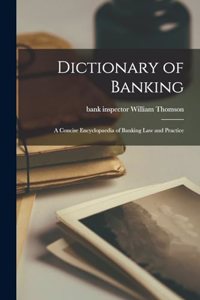 Dictionary of Banking; a Concise Encyclopaedia of Banking law and Practice