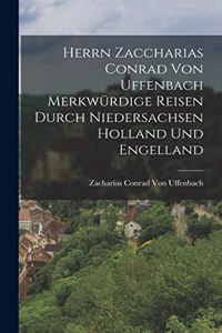 Herrn Zaccharias Conrad Von Uffenbach Merkwürdige Reisen Durch Niedersachsen Holland Und Engelland