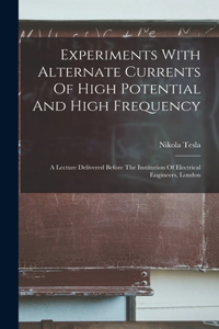 Experiments With Alternate Currents Of High Potential And High Frequency