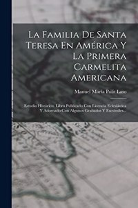 Familia De Santa Teresa En América Y La Primera Carmelita Americana: Estudio Histórico. Libro Publicado Con Licencia Eclesiástica Y Adornado Con Algunos Grabados Y Facsímiles...