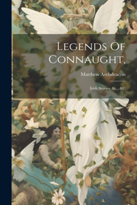 Legends Of Connaught,: Irish Stories, &c., &c