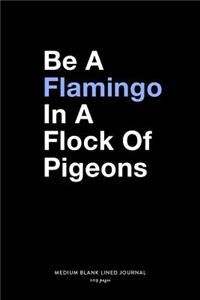 Be A Flamingo In a Flock Of Pigeons, Medium Blank Lined Journal, 109 Pages