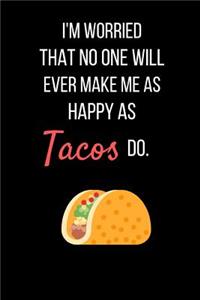 I'm worried That No One Will Ever Make Me As Happy As Tacos Do.