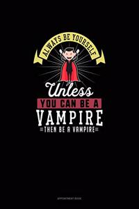 Always Be Yourself Unless You Can Be A Vampire Then Be A Vampire