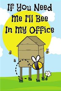 If You Need Me I'll Bee In My Office