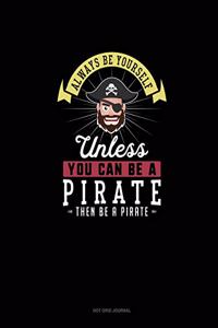 Always Be Yourself Unless You Can Be A Pirate Then Be A Pirate