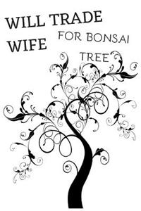 Will Trade Wife for Bonsai Tree
