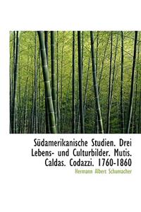 Sudamerikanische Studien. Drei Lebens- Und Culturbilder. Mutis. Caldas. Codazzi. 1760-1860