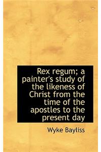 Rex Regum; A Painter's Study of the Likeness of Christ from the Time of the Apostles to the Present