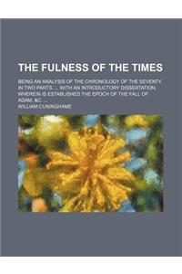 The Fulness of the Times; Being an Analysis of the Chronology of the Seventy. in Two Parts. ... with an Introductory Dissertation, Wherein Is Established the Epoch of the Fall of Adam, &C. ...