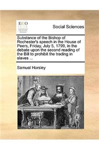 Substance of the Bishop of Rochester's Speech in the House of Peers, Friday, July 5, 1799, in the Debate Upon the Second Reading of the Bill to Prohibit the Trading in Slaves ...