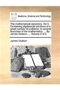 The Mathematical Repository. Vol.II. Containing Algebraical Solutions of a Great Number of Problems, in Several Branches of the Mathematics. ... by James Dodson, ... Volume 2 of 2