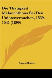 Thatigkeit Melanchthons Bei Den Unionsversuchen, 1539-1541 (1899)