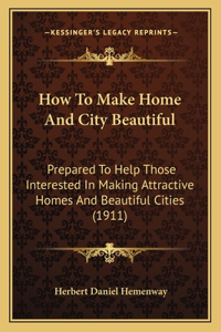 How to Make Home and City Beautiful: Prepared to Help Those Interested in Making Attractive Homes and Beautiful Cities (1911)