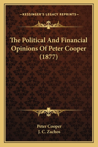 Political And Financial Opinions Of Peter Cooper (1877)