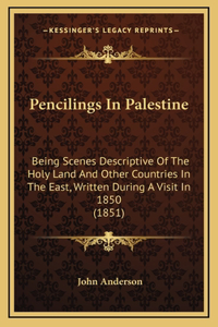 Pencilings In Palestine: Being Scenes Descriptive Of The Holy Land And Other Countries In The East, Written During A Visit In 1850 (1851)