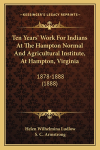 Ten Years' Work For Indians At The Hampton Normal And Agricultural Institute, At Hampton, Virginia