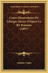 Cours Elementaire De Liturgie Sacree D'Apres Le Rit Romain (1897)