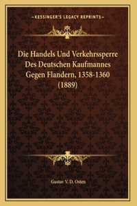 Die Handels Und Verkehrssperre Des Deutschen Kaufmannes Gegen Flandern, 1358-1360 (1889)