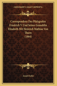 Correspondenz Des Pfalzgrafen Friedrich V Und Seiner Gemahlin Elisabeth Mit Heinrich Mathias Von Thurn (1864)