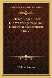 Betrachtungen Uber Die Wahrungsfrage Der Deutschen Munzreform (1872)