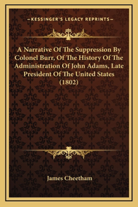 A Narrative Of The Suppression By Colonel Burr, Of The History Of The Administration Of John Adams, Late President Of The United States (1802)