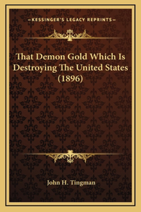That Demon Gold Which Is Destroying The United States (1896)