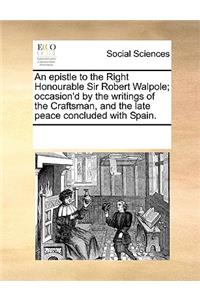 An Epistle to the Right Honourable Sir Robert Walpole; Occasion'd by the Writings of the Craftsman, and the Late Peace Concluded with Spain.