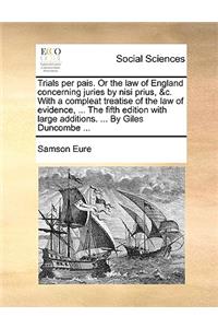 Trials per pais. Or the law of England concerning juries by nisi prius, &c. With a compleat treatise of the law of evidence, ... The fifth edition with large additions. ... By Giles Duncombe ...