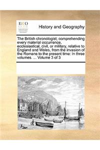 The British Chronologist; Comprehending Every Material Occurrence, Ecclesiastical, Civil, or Military, Relative to England and Wales, from the Invasion of the Romans to the Present Time