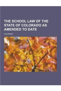 The School Law of the State of Colorado as Amended to Date