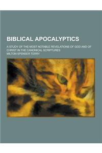 Biblical Apocalyptics; A Study of the Most Notable Revelations of God and of Christ in the Canonical Scriptures