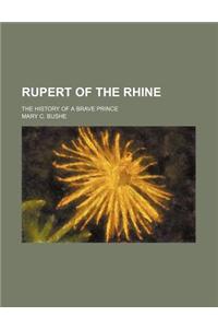 Rupert of the Rhine; The History of a Brave Prince