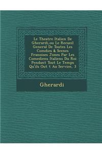 Theatre Italien de Gherardi, Ou Le Recueil General de Toutes Les Com Dies & Scenes Fran Oises Jon Es Par Les Comediens Italiens Du Roi Pendant Tou