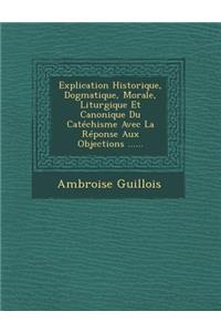 Explication Historique, Dogmatique, Morale, Liturgique Et Canonique Du Catéchisme Avec La Réponse Aux Objections ......