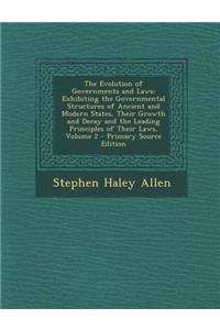 The Evolution of Governments and Laws: Exhibiting the Governmental Structures of Ancient and Modern States, Their Growth and Decay and the Leading Pri