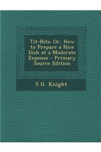 Tit-Bits: Or, How to Prepare a Nice Dish at a Moderate Expense