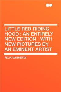 Little Red Riding Hood: An Entirely New Edition: With New Pictures by an Eminent Artist