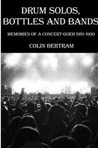 Drum Solos, Bottles and Bands - Memories of a Concert-goer 1981-1999