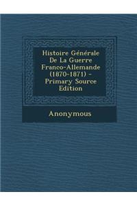Histoire Generale de La Guerre Franco-Allemande (1870-1871) - Primary Source Edition