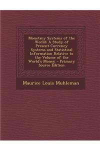 Monetary Systems of the World: A Study of Present Currency Systems and Statistical Information Relative to the Volume of the World's Money - Primary Source Edition