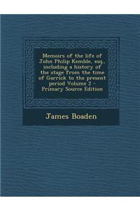 Memoirs of the Life of John Philip Kemble, Esq., Including a History of the Stage from the Time of Garrick to the Present Period Volume 2 - Primary So