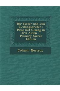 Der Farber Und Sein Zwillingsbruder: Posse Mit Gesang in Drei Akten - Primary Source Edition