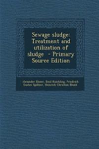 Sewage Sludge: Treatment and Utilization of Sludge - Primary Source Edition