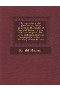 Typographia Scoto-Gadelica; Or, Books Printed in the Gaelic of Scotland from the Year 1567 to the Year 1914, with Bibliographical and Biographical Notes;