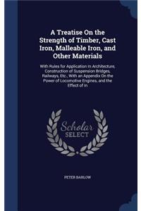 A Treatise On the Strength of Timber, Cast Iron, Malleable Iron, and Other Materials