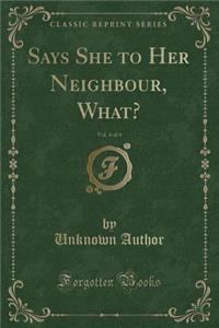 Says She to Her Neighbour, What?, Vol. 4 of 4 (Classic Reprint)