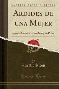 Ardides de Una Mujer: Juguete CÃ³mico En Un Acto Y En Prosa (Classic Reprint)