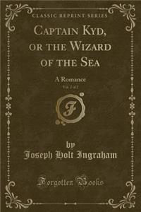 Captain Kyd, or the Wizard of the Sea, Vol. 2 of 2: A Romance (Classic Reprint)